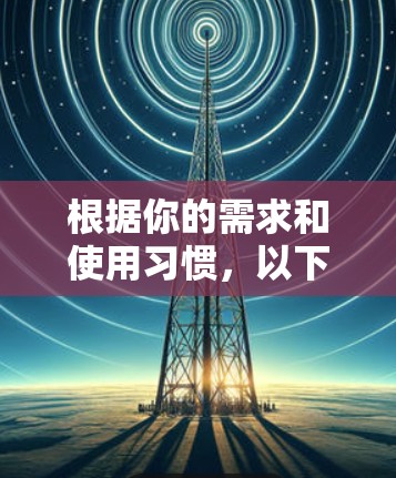 根据你的需求和使用习惯,以下是根据考虑因素整理的VPN软件推荐 根据你的需求和使用习惯,以下是根据考虑因素整理的VPN软件推荐
