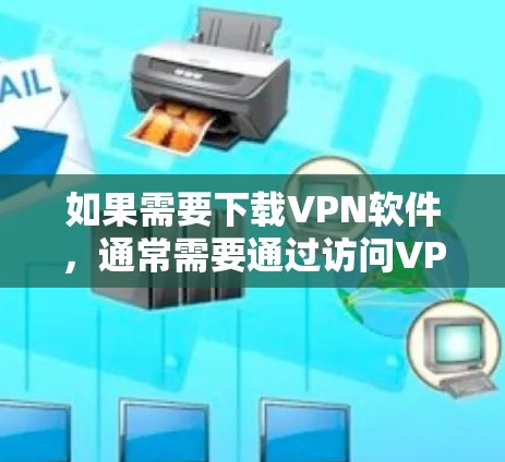 如果需要下载VPN软件,通常需要通过访问VPN服务器来完成下载。以下是一些常见步骤 如果需要下载VPN软件,通常需要通过访问VPN服务器来完成下载。以下是一些常见步骤