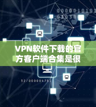 VPN软件下载的官方客户端合集是很多用户寻找的资源,以下是几个常用的VPN软件推荐 VPN软件下载的官方客户端合集是很多用户寻找的资源,以下是几个常用的VPN软件推荐