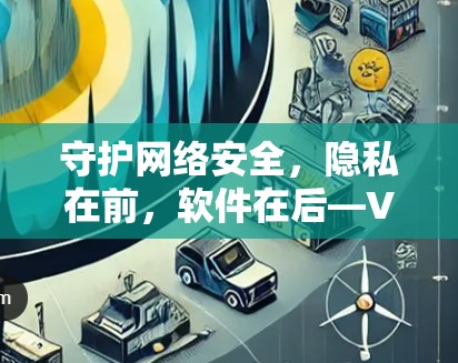 守护网络安全,隐私在前,软件在后—VPN软件下载中心 守护网络安全,隐私在前,软件在后—VPN软件下载中心
