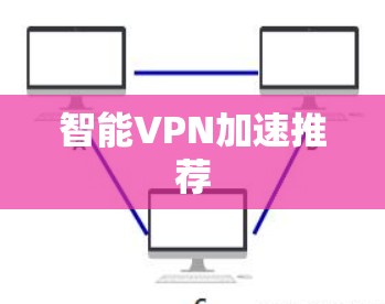 智能VPN加速推荐 智能VPN加速推荐