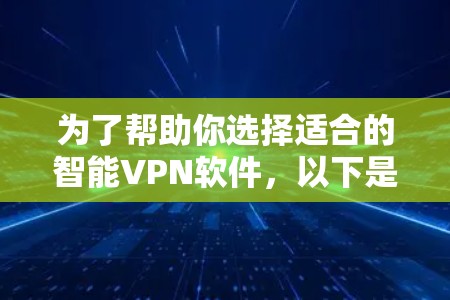 为了帮助你选择适合的智能VPN软件,以下是一些关键步骤和推荐 为了帮助你选择适合的智能VPN软件,以下是一些关键步骤和推荐