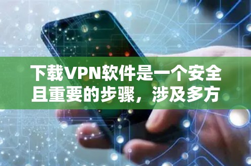 下载VPN软件是一个安全且重要的步骤,涉及多方面的考虑。以下是一步步的指南,帮助你安全地下载和使用VPN软件 下载VPN软件是一个安全且重要的步骤,涉及多方面的考虑。以下是一步步的指南,帮助你安全地下载和使用VPN软件