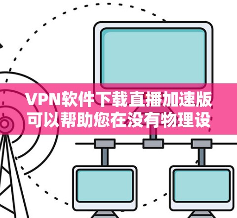 VPN软件下载直播加速版可以帮助您在没有物理设备的情况下,快速下载和观看大量VPN内容。以下是几种常见的VPN软件下载方法,帮助您找到适合您的选择 VPN软件下载直播加速版可以帮助您在没有物理设备的情况下,快速下载和观看大量VPN内容。以下是几种常见的VPN软件下载方法,帮助您找到适合您的选择