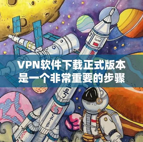 VPN软件下载正式版本是一个非常重要的步骤,因为正式版本通常意味着软件已经通过了严格的审核,确保其功能稳定、安全可靠。以下是常用的VPN软件下载正式版本的步骤,供您参考 VPN软件下载正式版本是一个非常重要的步骤,因为正式版本通常意味着软件已经通过了严格的审核,确保其功能稳定、安全可靠。以下是常用的VPN软件下载正式版本的步骤,供您参考