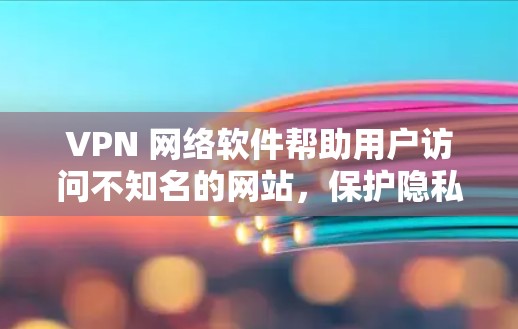 VPN 网络软件帮助用户访问不知名的网站,保护隐私,但使用时需要注意安全和选择合适的软件。以下是一些推荐的VPN软件,以及一些常见的问题和解决方案 VPN 网络软件帮助用户访问不知名的网站,保护隐私,但使用时需要注意安全和选择合适的软件。以下是一些推荐的VPN软件,以及一些常见的问题和解决方案