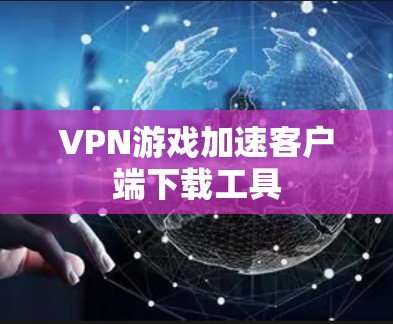 VPN游戏加速客户端下载工具 VPN游戏加速客户端下载工具