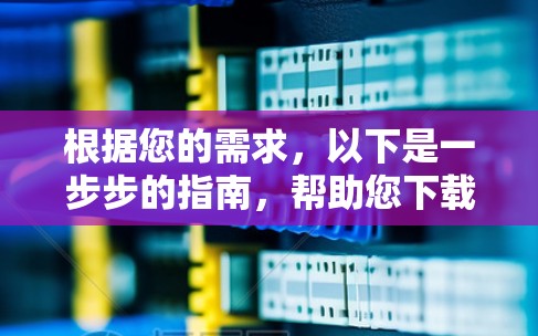 根据您的需求，以下是一步步的指南，帮助您下载和使用VPN软件