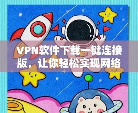 VPN软件下载一键连接版,让你轻松实现网络连接 VPN软件下载一键连接版,让你轻松实现网络连接