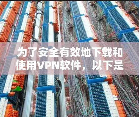 为了安全有效地下载和使用VPN软件,以下是一步步的建议 为了安全有效地下载和使用VPN软件,以下是一步步的建议