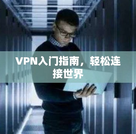 VPN入门指南，轻松连接世界