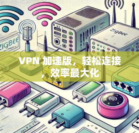 VPN 加速版,轻松连接,效率最大化 VPN 加速版,轻松连接,效率最大化