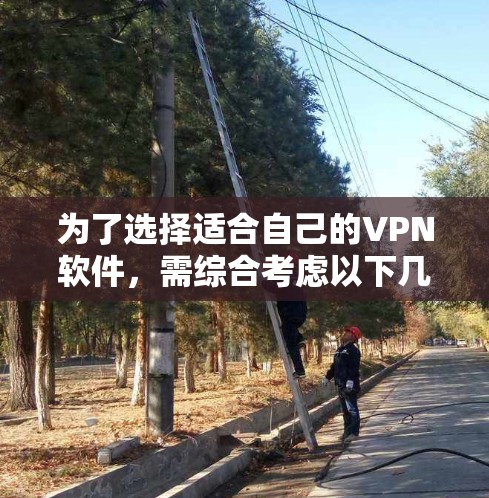 为了选择适合自己的VPN软件,需综合考虑以下几个关键因素 为了选择适合自己的VPN软件,需综合考虑以下几个关键因素