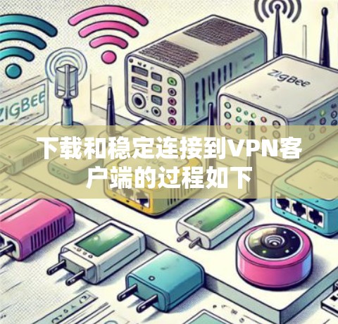 下载和稳定连接到VPN客户端的过程如下 下载和稳定连接到VPN客户端的过程如下