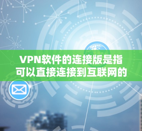 VPN软件的连接版是指可以直接连接到互联网的软件,通常使用WPTP协议。以下是针对VPN软件连接版的详细指南 VPN软件的连接版是指可以直接连接到互联网的软件,通常使用WPTP协议。以下是针对VPN软件连接版的详细指南