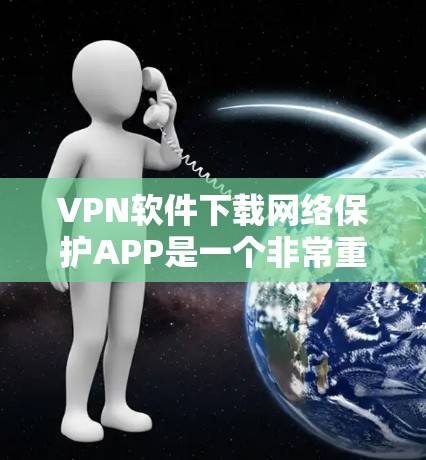 VPN软件下载网络保护APP是一个非常重要的步骤,用于在互联网上安全访问。以下是几种推荐的VPN软件和网络保护APP,供你参考 VPN软件下载网络保护APP是一个非常重要的步骤,用于在互联网上安全访问。以下是几种推荐的VPN软件和网络保护APP,供你参考