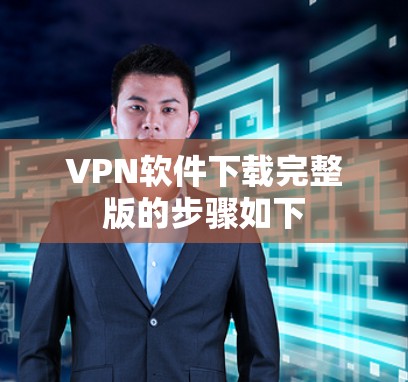 VPN软件下载完整版的步骤如下 VPN软件下载完整版的步骤如下
