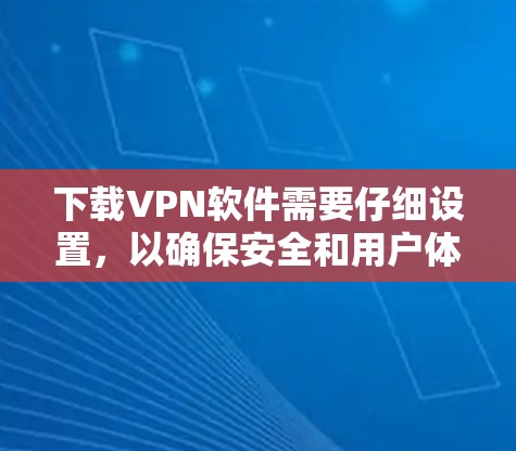 下载VPN软件需要仔细设置,以确保安全和用户体验。以下是一步步的指南 下载VPN软件需要仔细设置,以确保安全和用户体验。以下是一步步的指南