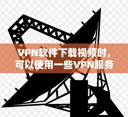 VPN软件下载视频时,可以使用一些VPN服务,然后利用加速工具将视频下载到目标服务器上。以下是一些推荐的VPN软件和加速工具,帮助您高效下载视频 VPN软件下载视频时,可以使用一些VPN服务,然后利用加速工具将视频下载到目标服务器上。以下是一些推荐的VPN软件和加速工具,帮助您高效下载视频