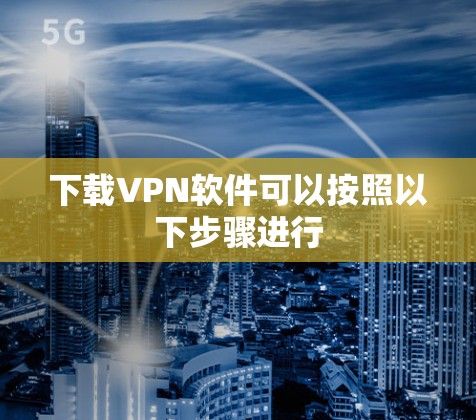 下载VPN软件可以按照以下步骤进行 下载VPN软件可以按照以下步骤进行