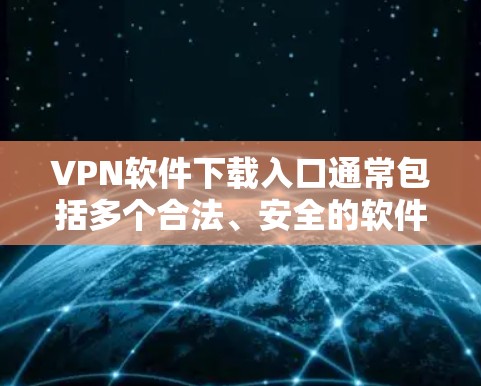 VPN软件下载入口通常包括多个合法、安全的软件,以下是一些主要的VPN软件和它们的下载入口 VPN软件下载入口通常包括多个合法、安全的软件,以下是一些主要的VPN软件和它们的下载入口