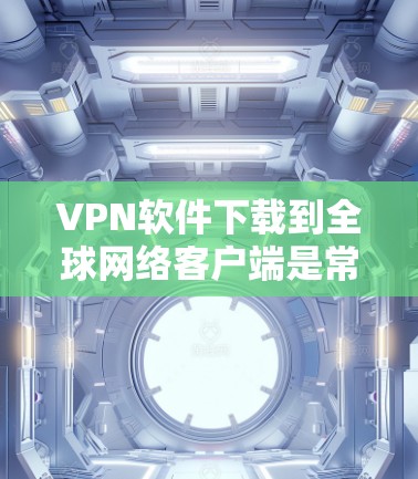 VPN软件下载到全球网络客户端是常见的做法,尤其是在需要访问国外网站或资源时。以下是几个常用的VPN软件下载方法,供你参考 VPN软件下载到全球网络客户端是常见的做法,尤其是在需要访问国外网站或资源时。以下是几个常用的VPN软件下载方法,供你参考
