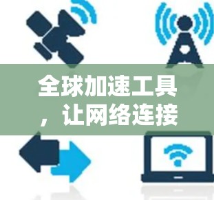 全球加速工具,让网络连接更畅通 全球加速工具,让网络连接更畅通