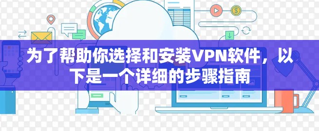 为了帮助你选择和安装VPN软件,以下是一个详细的步骤指南 为了帮助你选择和安装VPN软件,以下是一个详细的步骤指南