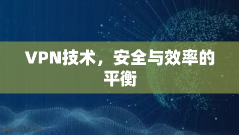 VPN技术,安全与效率的平衡 VPN技术,安全与效率的平衡