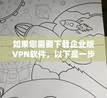 如果您需要下载企业版VPN软件,以下是一步步的指南,帮助您顺利完成下载和安装 如果您需要下载企业版VPN软件,以下是一步步的指南,帮助您顺利完成下载和安装