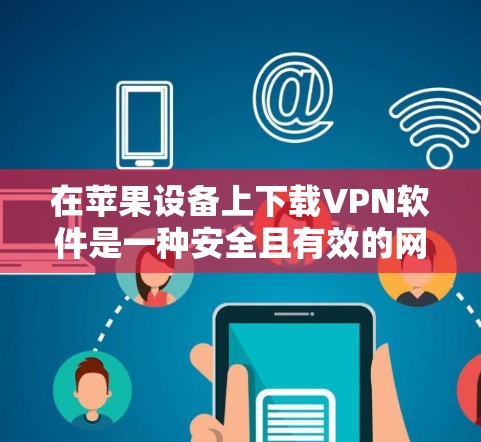 在苹果设备上下载VPN软件是一种安全且有效的网络连接方式。以下是一些适合在苹果设备上使用的VPN软件推荐,包括它们的下载链接和安装步骤 在苹果设备上下载VPN软件是一种安全且有效的网络连接方式。以下是一些适合在苹果设备上使用的VPN软件推荐,包括它们的下载链接和安装步骤