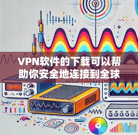 VPN软件的下载可以帮助你安全地连接到全球的网络。以下是几种常用VPN软件的推荐,涵盖不同的需求 VPN软件的下载可以帮助你安全地连接到全球的网络。以下是几种常用VPN软件的推荐,涵盖不同的需求