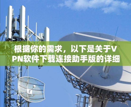 根据你的需求,以下是关于VPN软件下载连接助手版的详细分析 根据你的需求,以下是关于VPN软件下载连接助手版的详细分析