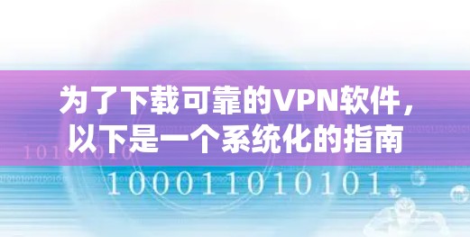 为了下载可靠的VPN软件,以下是一个系统化的指南 为了下载可靠的VPN软件,以下是一个系统化的指南