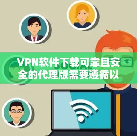 VPN软件下载可靠且安全的代理版需要遵循以下步骤和注意事项 VPN软件下载可靠且安全的代理版需要遵循以下步骤和注意事项