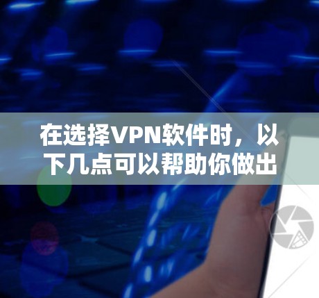 在选择VPN软件时,以下几点可以帮助你做出明智的选择 在选择VPN软件时,以下几点可以帮助你做出明智的选择