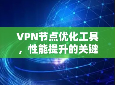 VPN节点优化工具,性能提升的关键 VPN节点优化工具,性能提升的关键