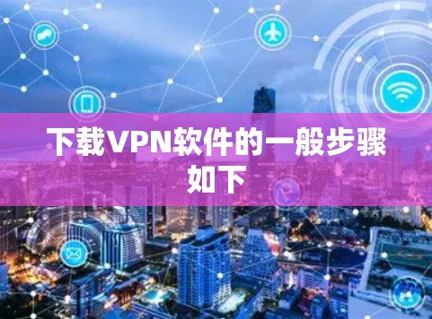 下载VPN软件的一般步骤如下 下载VPN软件的一般步骤如下