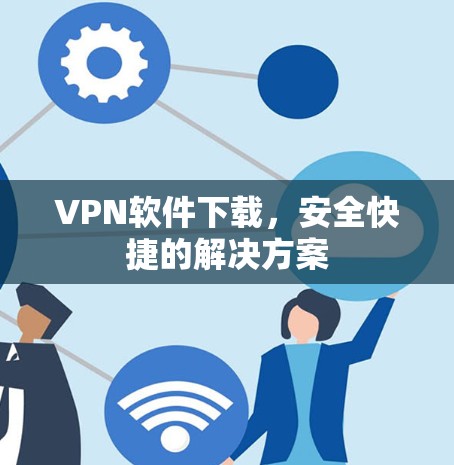 VPN软件下载,安全快捷的解决方案 VPN软件下载,安全快捷的解决方案