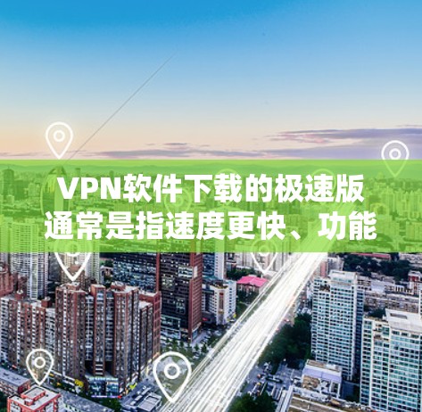 VPN软件下载的极速版通常是指速度更快、功能更强大的版本。这些软件旨在提供快速、安全的VPN连接。以下是几种常用的VPN软件,供您参考 VPN软件下载的极速版通常是指速度更快、功能更强大的版本。这些软件旨在提供快速、安全的VPN连接。以下是几种常用的VPN软件,供您参考