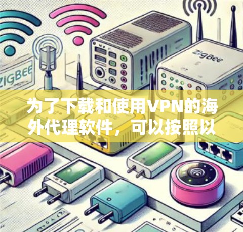 为了下载和使用VPN的海外代理软件，可以按照以下步骤进行
