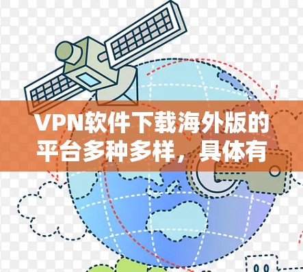 VPN软件下载海外版的平台多种多样，具体有哪些取决于您所在的国家和地区。以下是一些常见的VPN软件和平台，您可以根据自己的需求进行选择