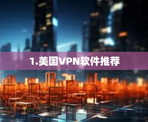 1.美国VPN软件推荐 1.美国VPN软件推荐