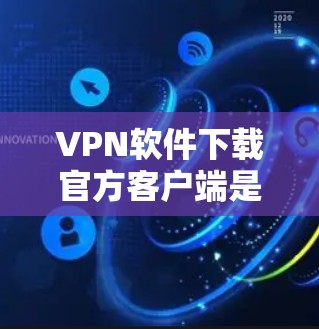 VPN软件下载官方客户端是保护用户免受网络攻击的重要工具。以下是一些常用的VPN软件及其下载步骤，供您参考