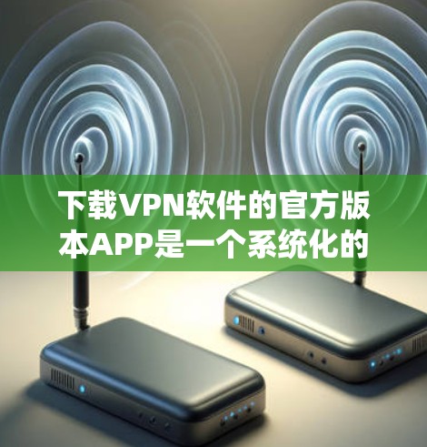下载VPN软件的官方版本APP是一个系统化的步骤,确保网络安全和稳定性。以下是一个清晰的指南,帮助您顺利完成下载和安装 下载VPN软件的官方版本APP是一个系统化的步骤,确保网络安全和稳定性。以下是一个清晰的指南,帮助您顺利完成下载和安装