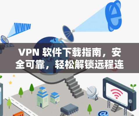 VPN 软件下载指南,安全可靠,轻松解锁远程连接 VPN 软件下载指南,安全可靠,轻松解锁远程连接