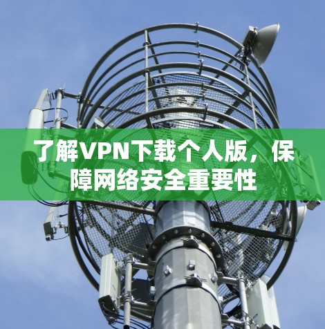 了解VPN下载个人版,保障网络安全重要性 了解VPN下载个人版,保障网络安全重要性