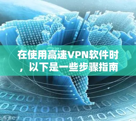 在使用高速VPN软件时,以下是一些步骤指南,帮助您顺利安装和使用 在使用高速VPN软件时,以下是一些步骤指南,帮助您顺利安装和使用