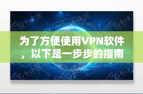 为了方便使用VPN软件,以下是一步步的指南 为了方便使用VPN软件,以下是一步步的指南