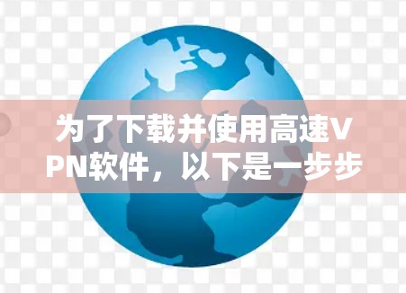 为了下载并使用高速VPN软件,以下是一步步的指南 为了下载并使用高速VPN软件,以下是一步步的指南